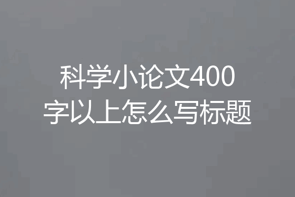 科学小论文400字以上怎么写标题