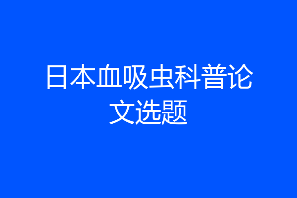 日本血吸虫科普论文选题