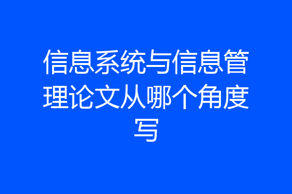 信息系统与信息管理论文从哪个角度写