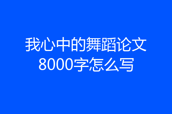 我心中的舞蹈论文8000字怎么写