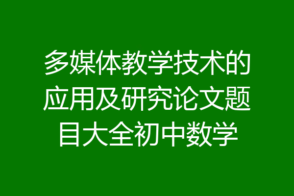 多媒体教学技术的应用及研究论文题目大全初中数学