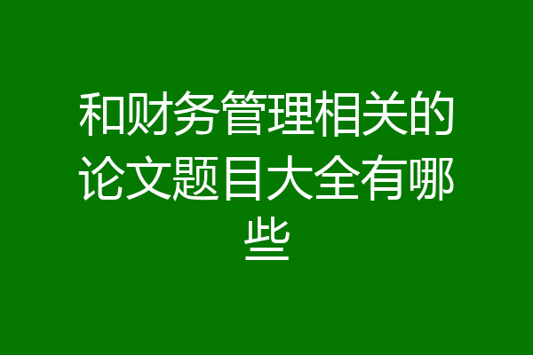 和财务管理相关的论文题目大全有哪些
