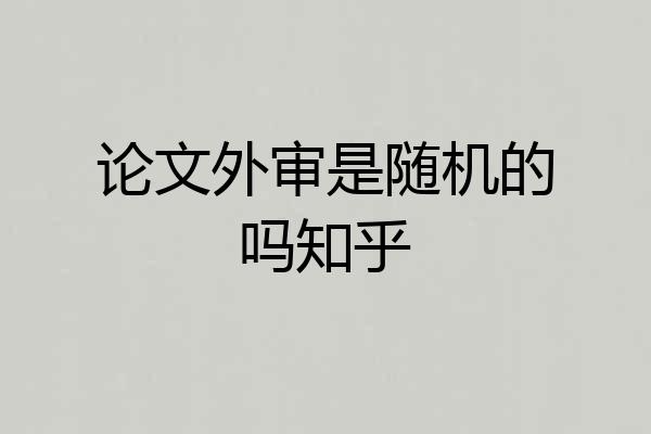 论文外审是随机的吗知乎