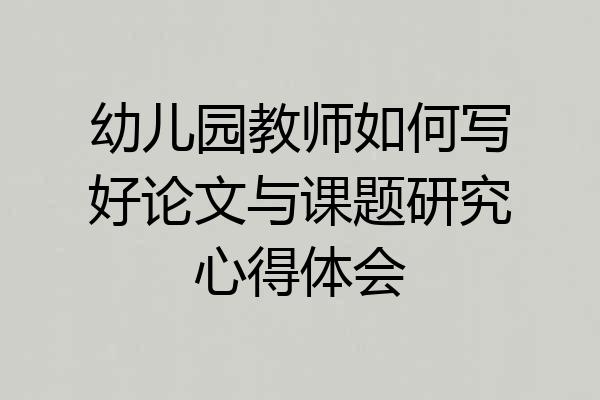 幼儿园教师如何写好论文与课题研究心得体会