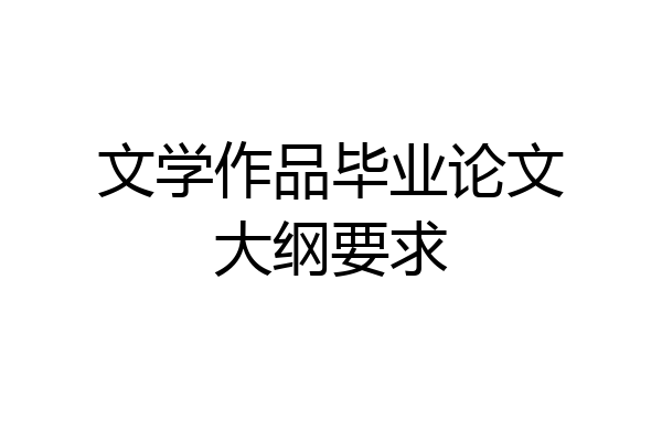 文学作品毕业论文大纲要求