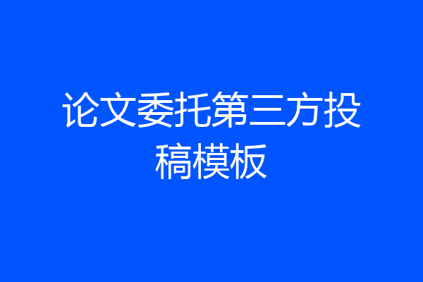 论文委托第三方投稿模板