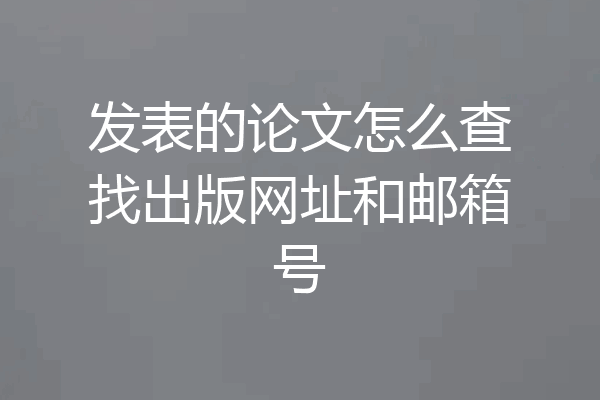 发表的论文怎么查找出版网址和邮箱号