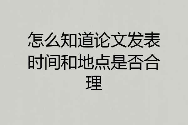 怎么知道论文发表时间和地点是否合理