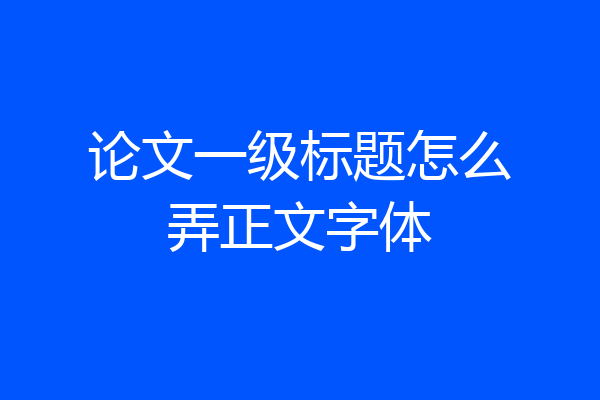 论文一级标题怎么弄正文字体