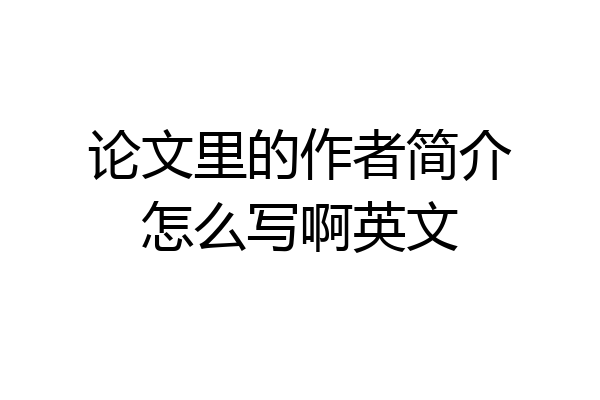 论文里的作者简介怎么写啊英文