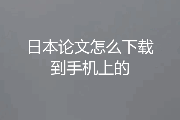日本论文怎么下载到手机上的