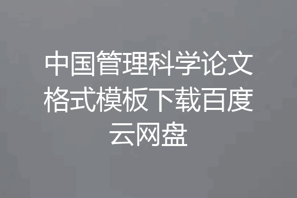 中国管理科学论文格式模板下载百度云网盘