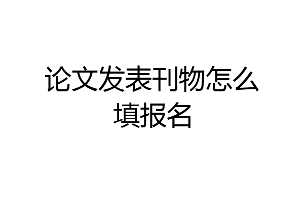 论文发表刊物怎么填报名