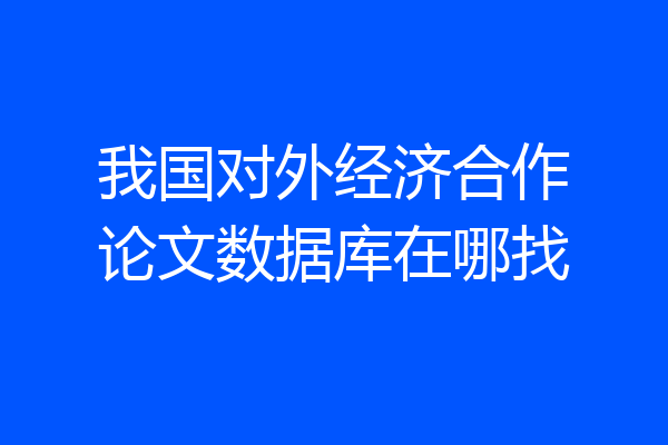 我国对外经济合作论文数据库在哪找