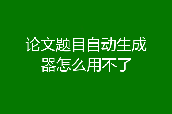 论文题目自动生成器怎么用不了