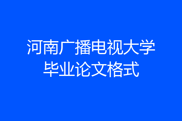 河南广播电视大学毕业论文格式