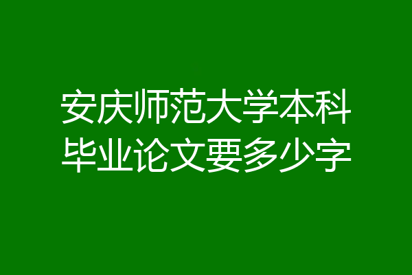 安庆师范大学本科毕业论文要多少字