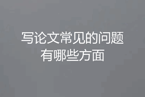 写论文常见的问题有哪些方面