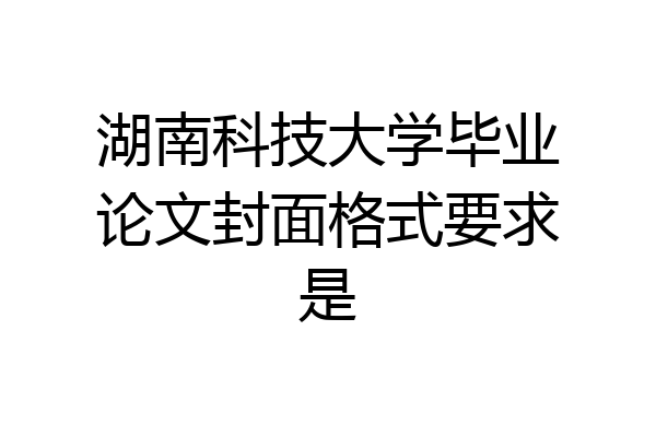 湖南科技大学毕业论文封面格式要求是