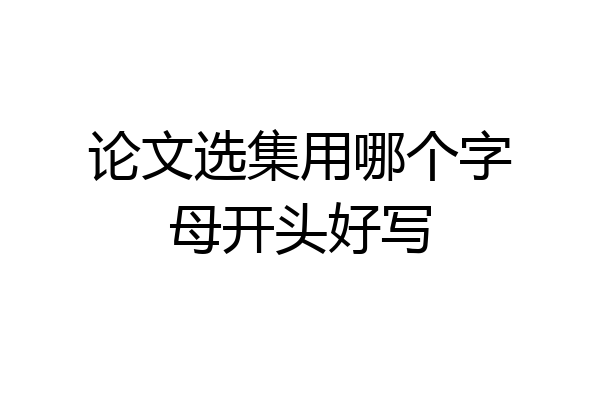论文选集用哪个字母开头好写