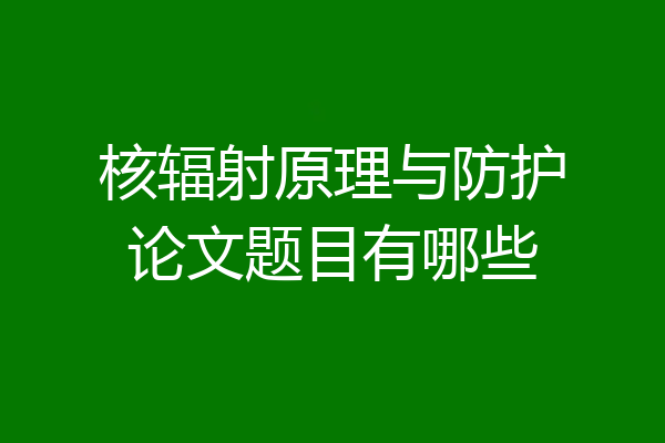 核辐射原理与防护论文题目有哪些