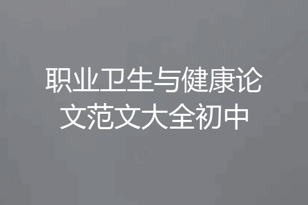 职业卫生与健康论文范文大全初中