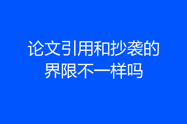 论文引用和抄袭的界限不一样吗
