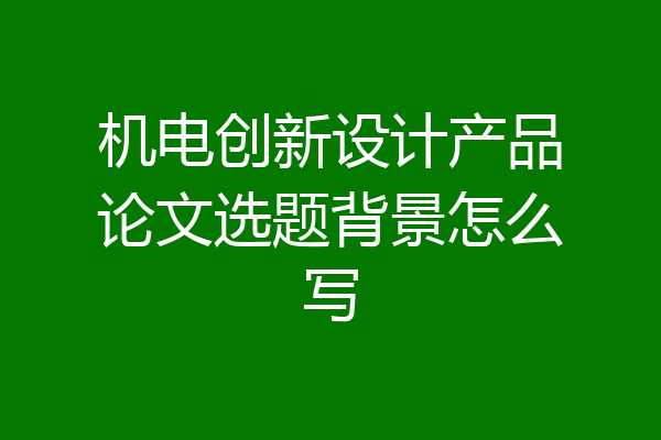 机电创新设计产品论文选题背景怎么写