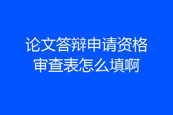 论文答辩申请资格审查表怎么填啊