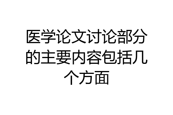 医学论文讨论部分的主要内容包括几个方面