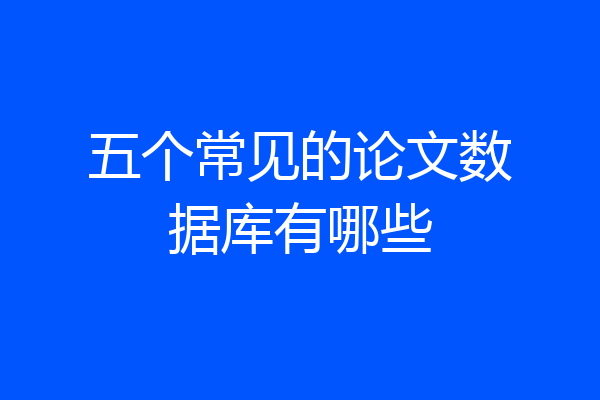 五个常见的论文数据库有哪些