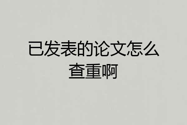 已发表的论文怎么查重啊