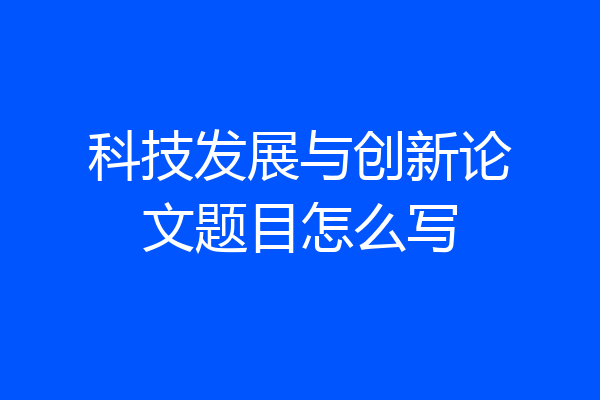 科技发展与创新论文题目怎么写