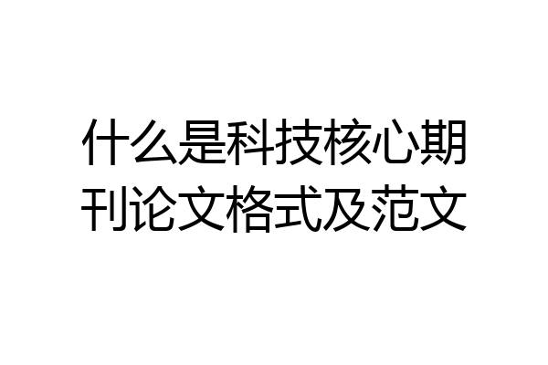 什么是科技核心期刊论文格式及范文