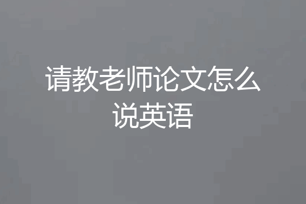请教老师论文怎么说英语