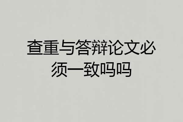 查重与答辩论文必须一致吗吗