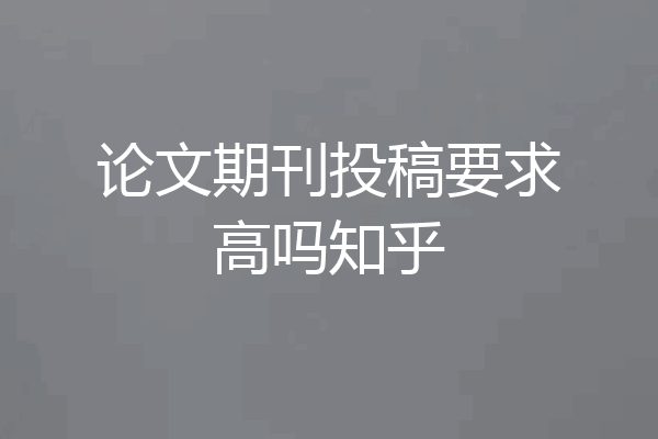 论文期刊投稿要求高吗知乎