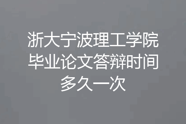 浙大宁波理工学院毕业论文答辩时间多久一次