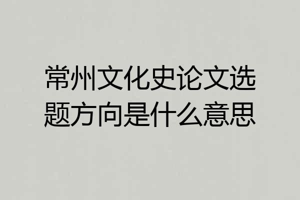 常州文化史论文选题方向是什么意思