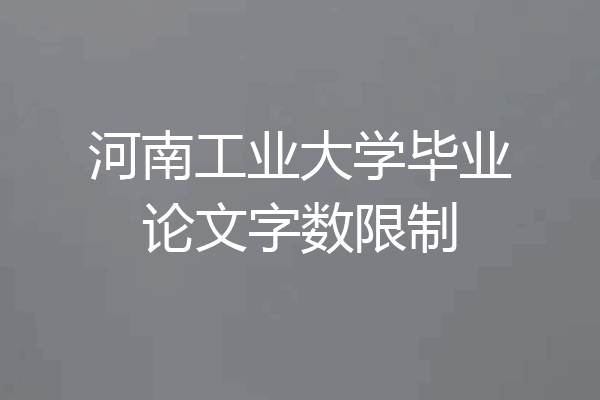 河南工业大学毕业论文字数限制