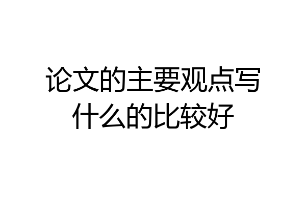 论文的主要观点写什么的比较好