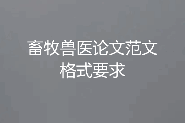 畜牧兽医论文范文格式要求