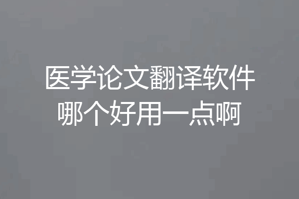 医学论文翻译软件哪个好用一点啊