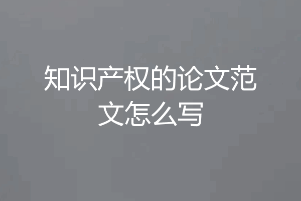 知识产权的论文范文怎么写