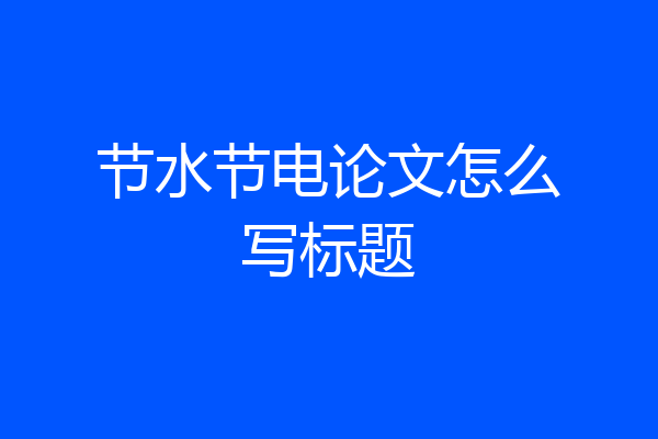 节水节电论文怎么写标题