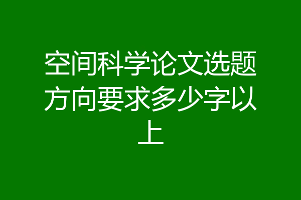 空间科学论文选题方向要求多少字以上
