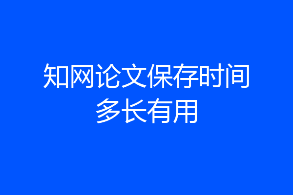 知网论文保存时间多长有用