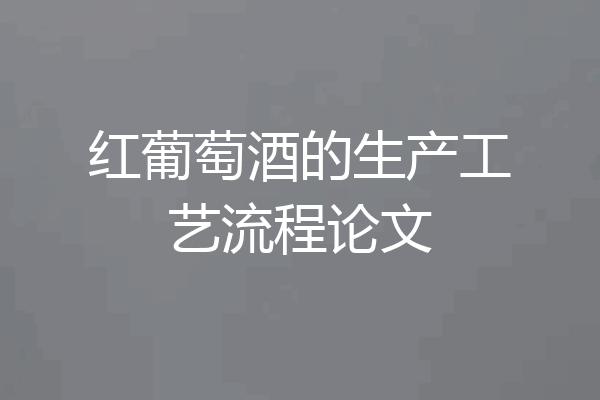红葡萄酒的生产工艺流程论文