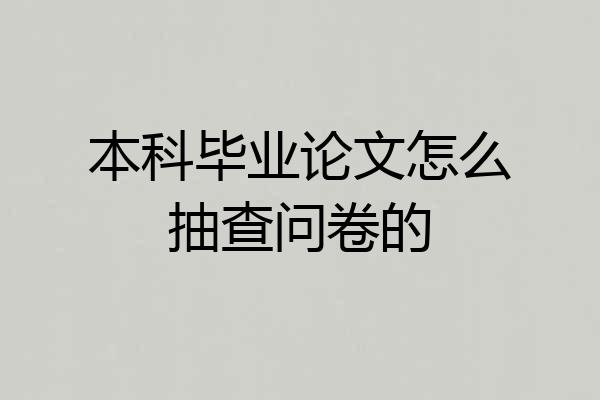 本科毕业论文怎么抽查问卷的