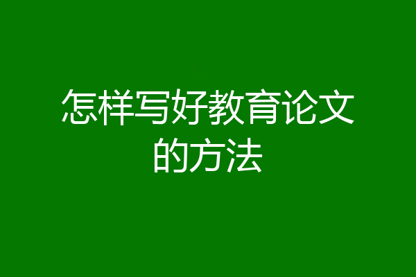 怎样写好教育论文的方法